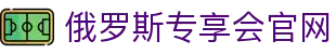 俄罗斯·专享会(中国区)官方网站